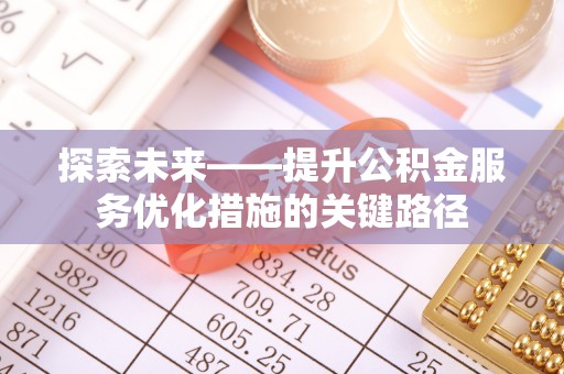 市北探索未来——提升公积金服务优化措施的关键路径