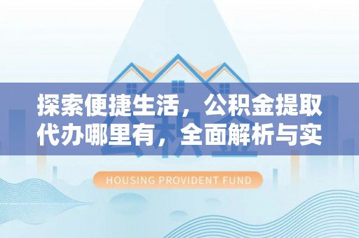 市北探索便捷生活，公积金提取代办哪里有，全面解析与实用指南