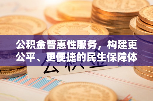 市北公积金普惠性服务，构建更公平、更便捷的民生保障体系