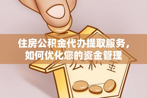 市北住房公积金代办提取服务，如何优化您的资金管理