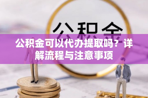 市北公积金可以代办提取吗？详解流程与注意事项