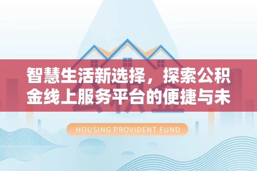 市北智慧生活新选择，探索公积金线上服务平台的便捷与未来