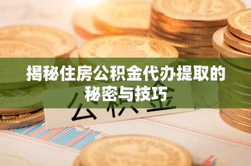 市北揭秘住房公积金代办提取的秘密与技巧