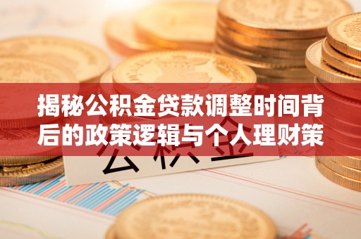 市北揭秘公积金贷款调整时间背后的政策逻辑与个人理财策略