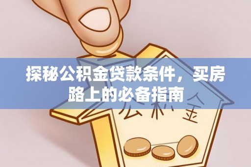 市北探秘公积金贷款条件，买房路上的必备指南