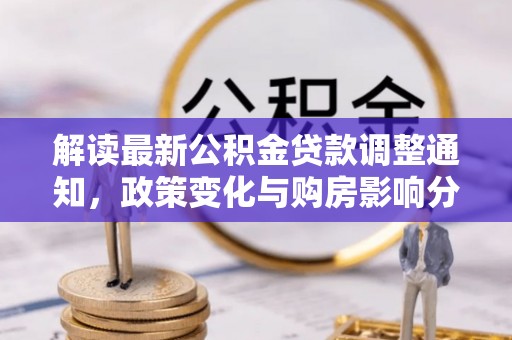 市北解读最新公积金贷款调整通知，政策变化与购房影响分析