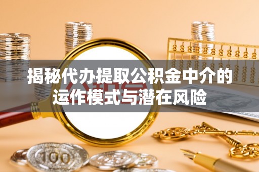 市北揭秘代办提取公积金中介的运作模式与潜在风险