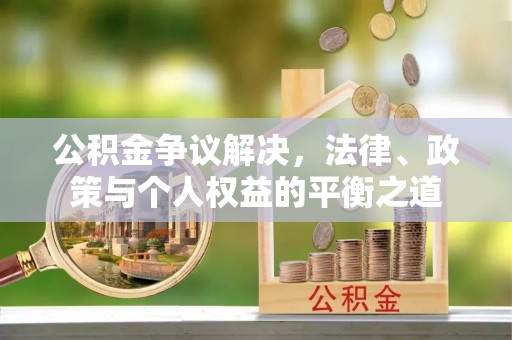 市北公积金争议解决，法律、政策与个人权益的平衡之道