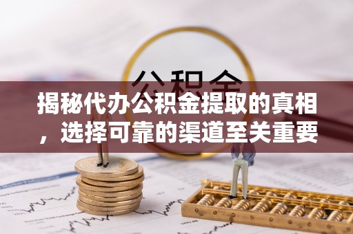 市北揭秘代办公积金提取的真相，选择可靠的渠道至关重要