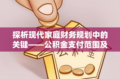 市北探析现代家庭财务规划中的关键——公积金支付范围及其影响