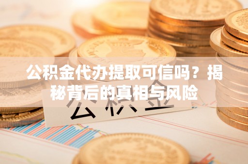 市北公积金代办提取可信吗？揭秘背后的真相与风险
