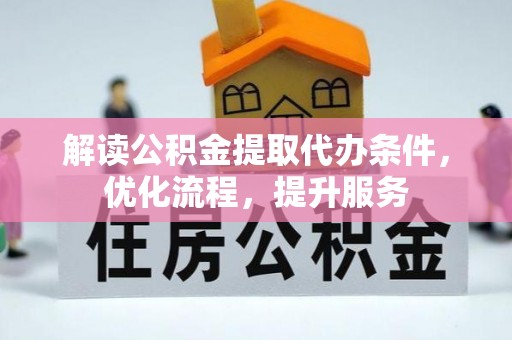 市北解读公积金提取代办条件，优化流程，提升服务