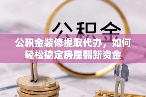 市北公积金装修提取代办，如何轻松搞定房屋翻新资金