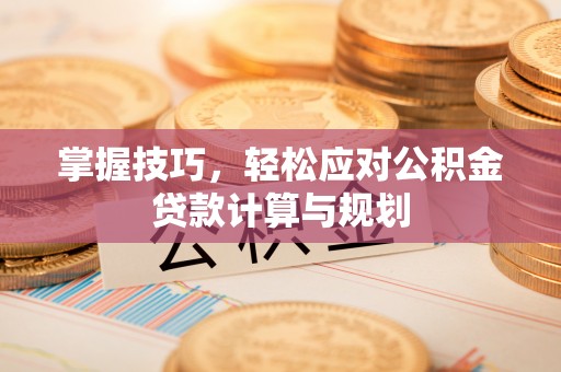 市北掌握技巧，轻松应对公积金贷款计算与规划