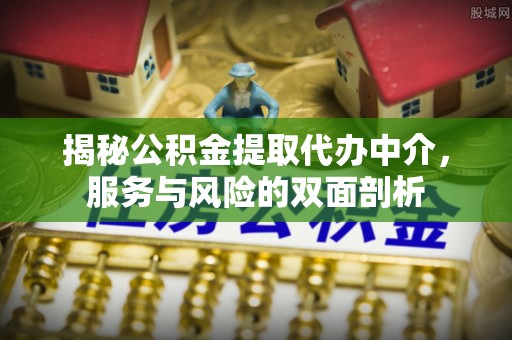 市北揭秘公积金提取代办中介，服务与风险的双面剖析