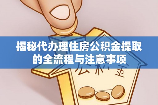 市北揭秘代办理住房公积金提取的全流程与注意事项