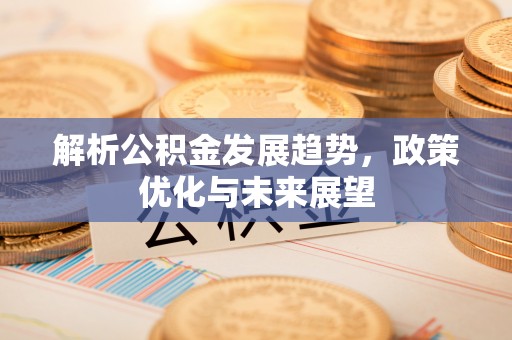 市北解析公积金发展趋势，政策优化与未来展望