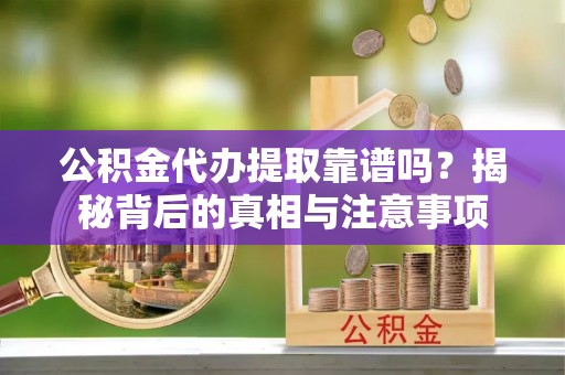 市北公积金代办提取靠谱吗？揭秘背后的真相与注意事项