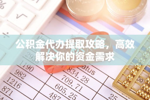 市北公积金代办提取攻略，高效解决你的资金需求