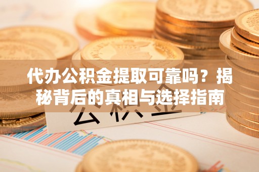 市北代办公积金提取可靠吗？揭秘背后的真相与选择指南