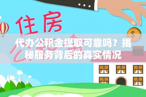市北代办公积金提取可靠吗？揭秘服务背后的真实情况