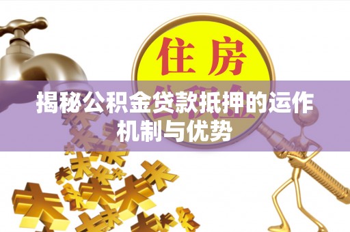 市北揭秘公积金贷款抵押的运作机制与优势