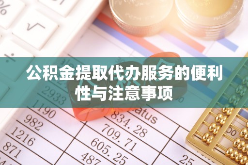 市北公积金提取代办服务的便利性与注意事项