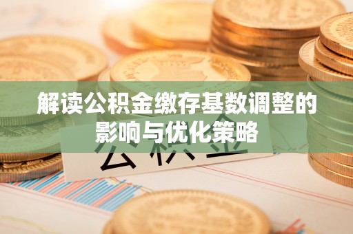 市北解读公积金缴存基数调整的影响与优化策略