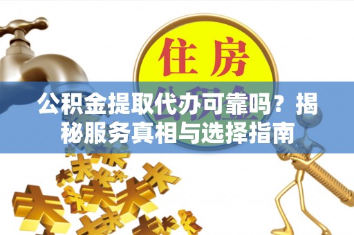 市北公积金提取代办可靠吗？揭秘服务真相与选择指南