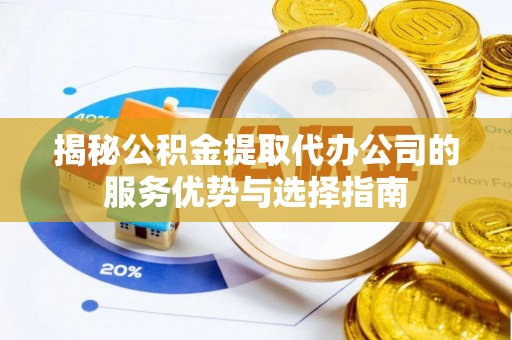 市北揭秘公积金提取代办公司的服务优势与选择指南