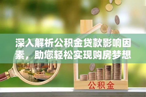 市北深入解析公积金贷款影响因素，助您轻松实现购房梦想