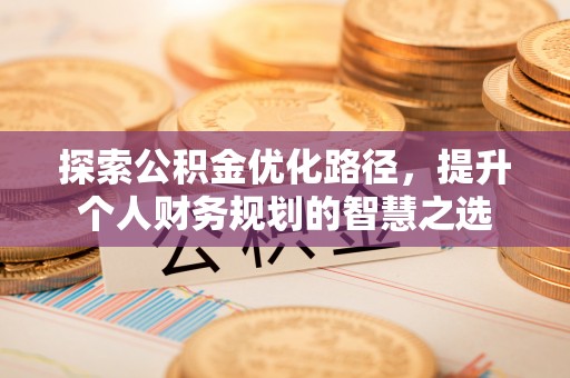 市北探索公积金优化路径，提升个人财务规划的智慧之选