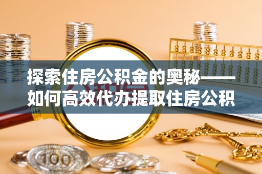 市北探索住房公积金的奥秘——如何高效代办提取住房公积金