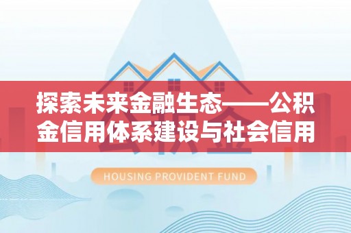 市北探索未来金融生态——公积金信用体系建设与社会信用体系的深度融合