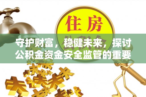 市北守护财富，稳健未来，探讨公积金资金安全监管的重要性与实践