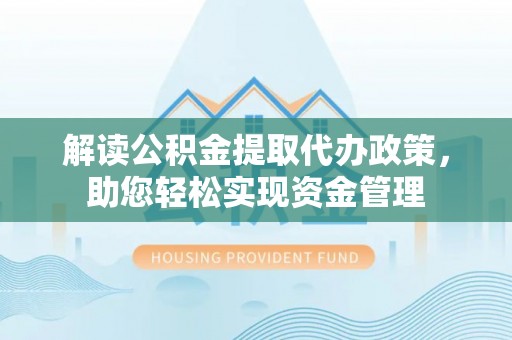 市北解读公积金提取代办政策，助您轻松实现资金管理