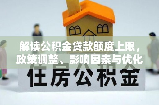 市北解读公积金贷款额度上限，政策调整、影响因素与优化策略