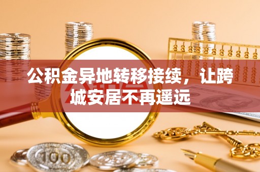 市北公积金异地转移接续，让跨城安居不再遥远