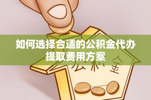 市北如何选择合适的公积金代办提取费用方案