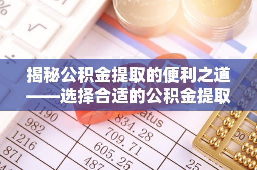 市北揭秘公积金提取的便利之道——选择合适的公积金提取代办公司是关键