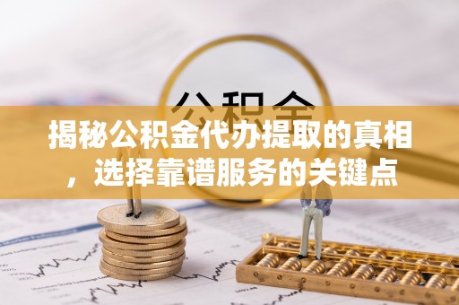 市北揭秘公积金代办提取的真相，选择靠谱服务的关键点