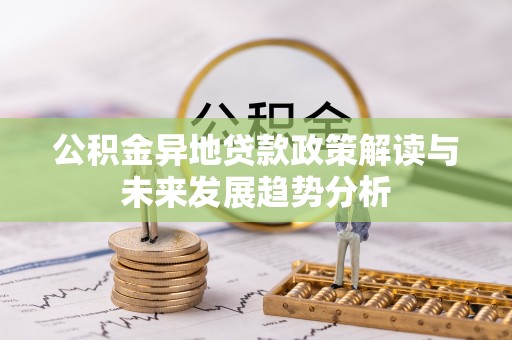 市北公积金异地贷款政策解读与未来发展趋势分析