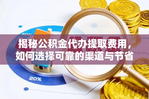 市北揭秘公积金代办提取费用，如何选择可靠的渠道与节省成本