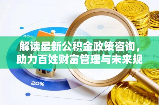 市北解读最新公积金政策咨询，助力百姓财富管理与未来规划