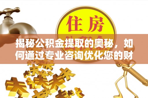市北揭秘公积金提取的奥秘，如何通过专业咨询优化您的财务规划
