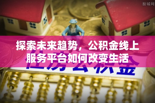 市北探索未来趋势，公积金线上服务平台如何改变生活