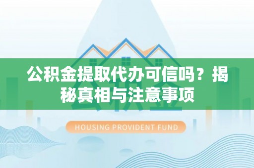 市北公积金提取代办可信吗？揭秘真相与注意事项