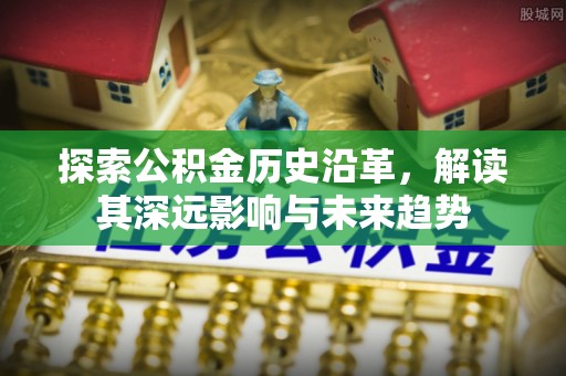 市北探索公积金历史沿革，解读其深远影响与未来趋势