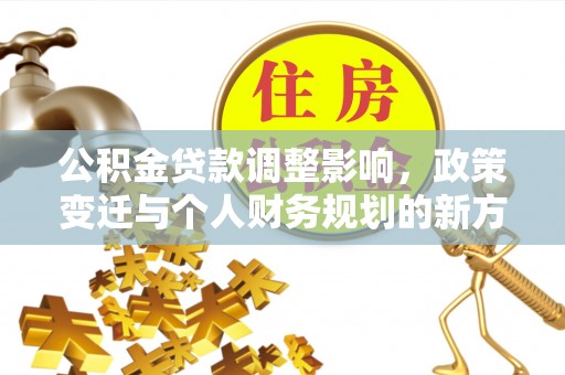 市北公积金贷款调整影响，政策变迁与个人财务规划的新方向