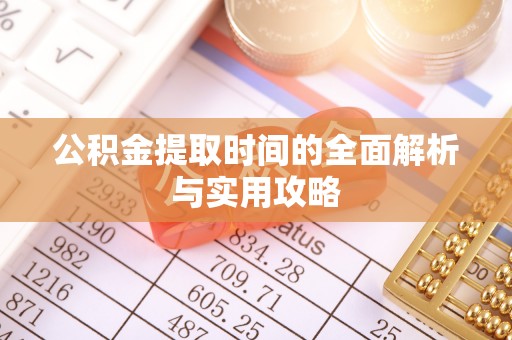市北公积金提取时间的全面解析与实用攻略